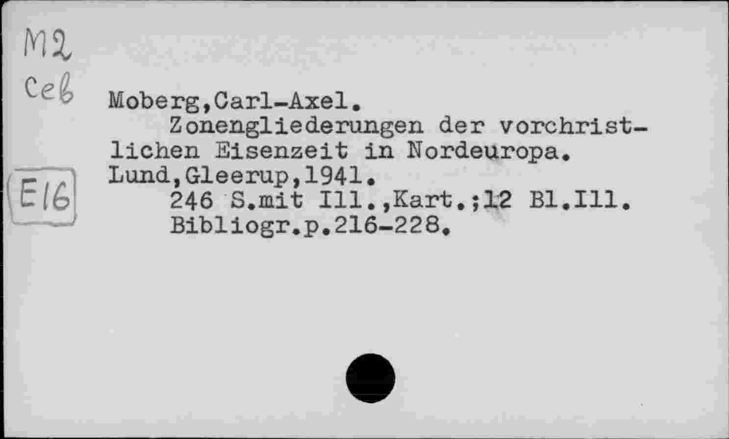 ﻿Moberg,Carl-Axel.
Zonengliederungen der vorchristlichen Eisenzeit in Nordeuropa. Lund,Gleerup,1941•
246 S.mit Ill.,Kart.;12 Bl.Ill.
Bibliogr.p.216-228.